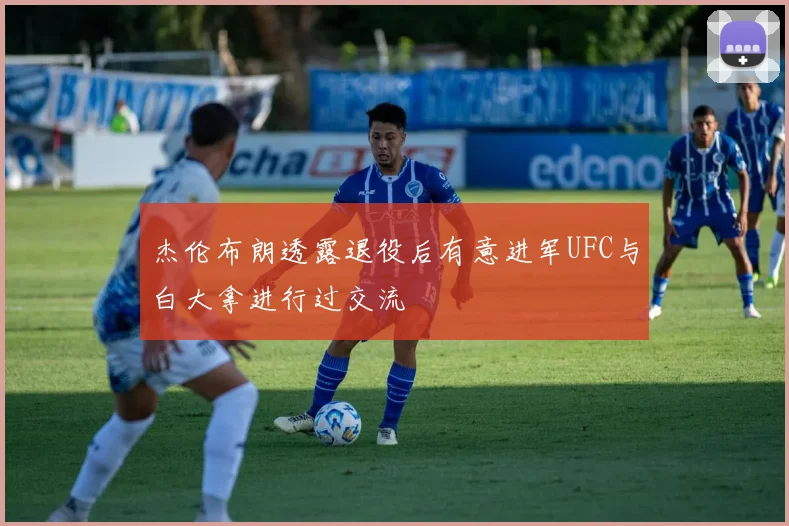 杰伦布朗透露退役后有意进军UFC与白大拿进行过交流