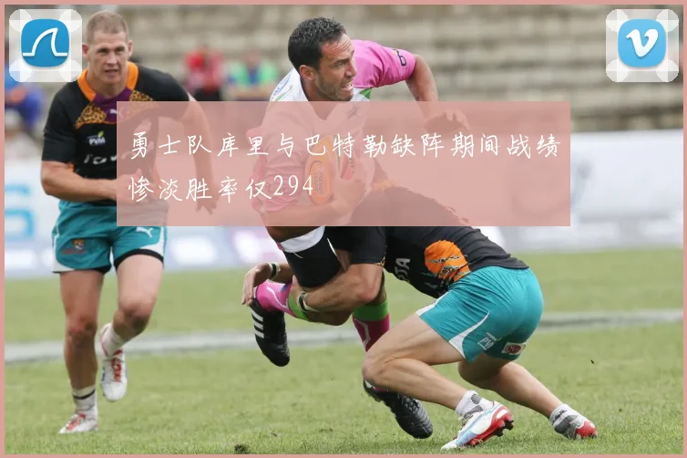 勇士队库里与巴特勒缺阵期间战绩惨淡胜率仅294