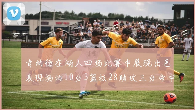 肯纳德在湖人四场比赛中展现出色表现场均10分3篮板28助攻三分命中率高达46